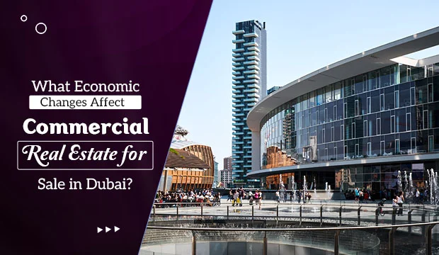 What Economic Changes Affect Commercial Real Estate for Sale in Dubai?